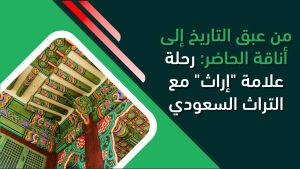 من عبق التاريخ إلى أناقة الحاضر: رحلة علامة "إراث" مع التراث السعودي